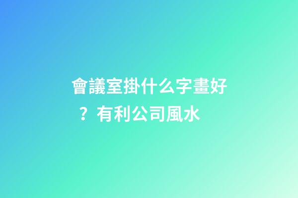 會議室掛什么字畫好？有利公司風水